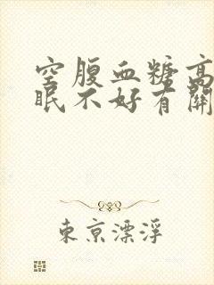 空腹血糖高和睡眠不好有关系吗