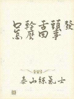 口干舌头发干是怎么回事