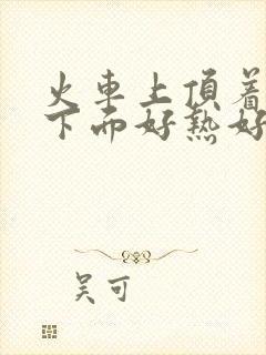 火车上顶着妈妈下面好热好紧