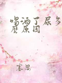 喝酒了尿多是什么原因