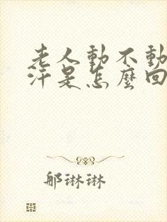 老人动不动就出汗是怎么回事,怎么治疗