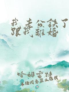 我老公铁了心要跟我离婚