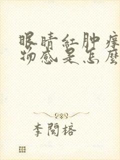 眼睛红肿痒有异物感是怎么回事