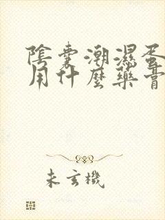 阴囊潮湿蛋皮痒用什么药膏