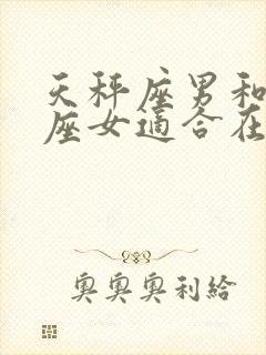 天秤座男和天蝎座女适合在一起吗