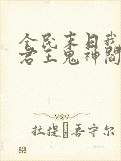 全民末日我病毒君王鬼神阎罗完结