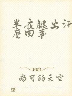 半夜腿出汗是怎么回事