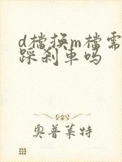 d档换m档需要踩刹车吗