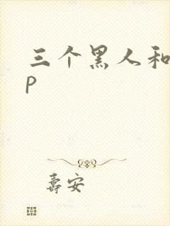 三个黑人和女4p