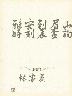 雅安到眉山汽车时刻表查询