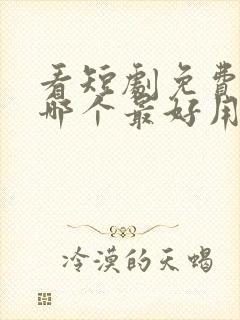 看短剧免费软件哪个最好用