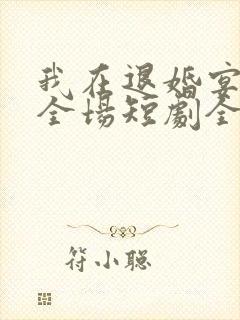 我在退婚宴惊艳全场短剧全集在线观看