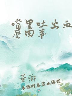 嘴里吐出血是怎么回事