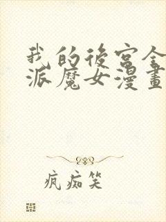 我的后宫全是反派魔女漫画免费阅读下拉