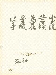 以爱为营电视剧手机在线观看免费版