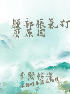 腹部胀气打嗝什么原因