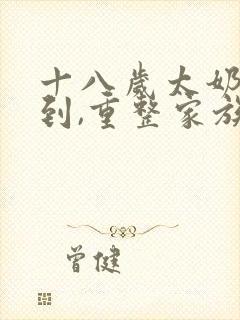 十八岁太奶奶驾到,重整家族荣耀第二部