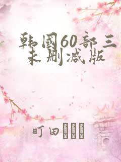 韩国60部三级 未删减版