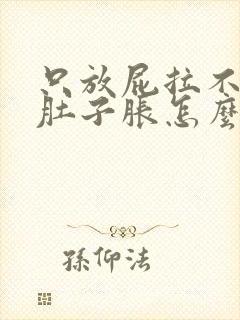 只放屁拉不出屎肚子胀怎么办