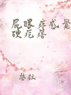 屁眼疼感觉有个硬疙瘩