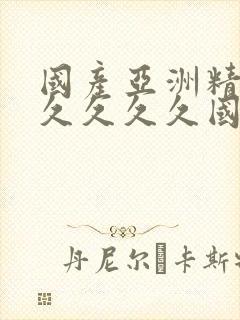 国产亚洲精品久久久久久国