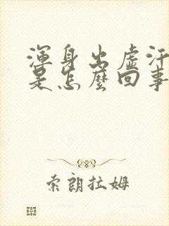 浑身出虚汗无力是怎么回事