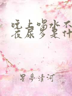 晚上喝水不多,夜尿多是什么原因