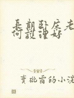 长期卧床老人如何护理好