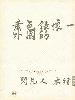 黄色录像一级片外国的