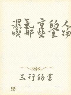 湿气重的人不宜吃哪些食物