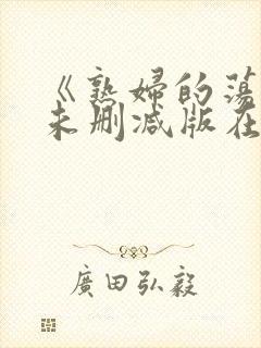 《熟妇的荡欲》未删减版在线资源