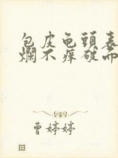 包皮龟头表皮溃烂不痒破面积越来越大