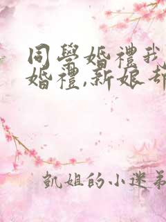 同学婚礼我参加婚礼,新娘却是我老婆