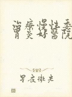 治疗慢性委缩性胃炎好医院