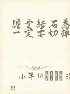 胆囊结石为什么一定要切掉胆囊