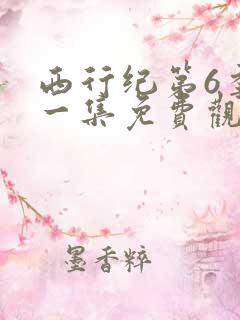 西行纪第6季第一集免费观看