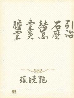 胆囊结石引起胆囊炎怎么治疗最好的方法