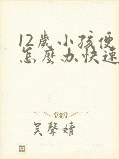 12岁小孩便秘怎么办快速排便