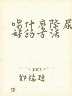 喝什么降尿酸最好的方法