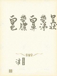 白带白带呈黄绿色脓鼻涕状