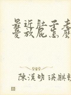 最近肚子老有气爱放屁怎么回事