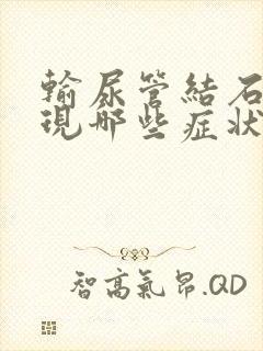 输尿管结石会出现哪些症状