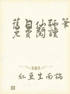 旧日仙师笔趣阁免费阅读