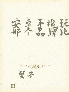 安卓手机玩游戏哪个品牌比较好