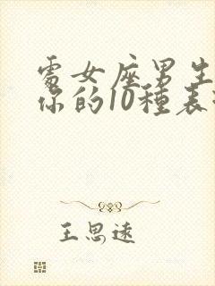 处女座男生喜欢你的10种表现