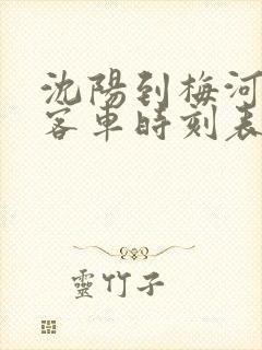 沈阳到梅河口的客车时刻表查询