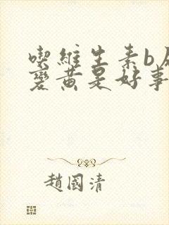 吃维生素b尿液变黄是好事坏事