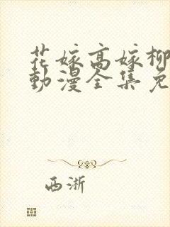 花嫁高嫁柳嫁家动漫全集免费观看