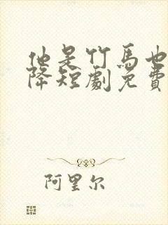 他是竹马也是天降短剧免费观看