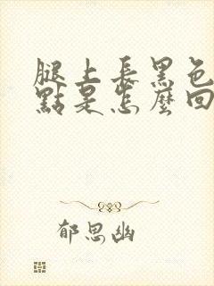 腿上长黑色的斑点是怎么回事